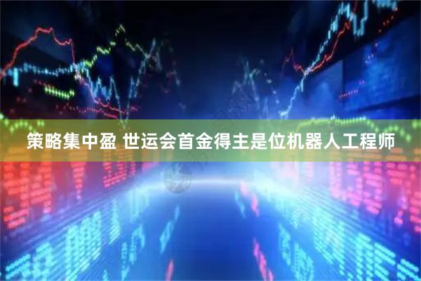 策略集中盈 世运会首金得主是位机器人工程师
