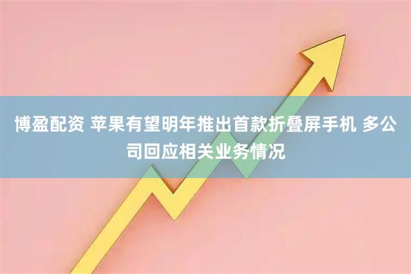 博盈配资 苹果有望明年推出首款折叠屏手机 多公司回应相关业务情况