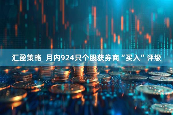 汇盈策略  月内924只个股获券商“买入”评级