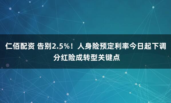 仁佰配资 告别2.5%！人身险预定利率今日起下调 分红险成转型关键点
