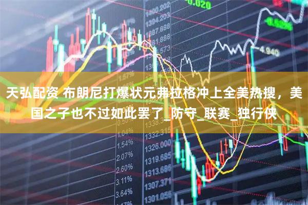 天弘配资 布朗尼打爆状元弗拉格冲上全美热搜，美国之子也不过如此罢了_防守_联赛_独行侠