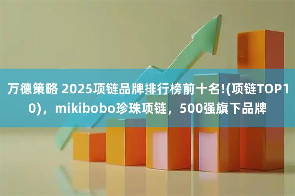 万德策略 2025项链品牌排行榜前十名!(项链TOP10)，mikibobo珍珠项链，500强旗下品牌