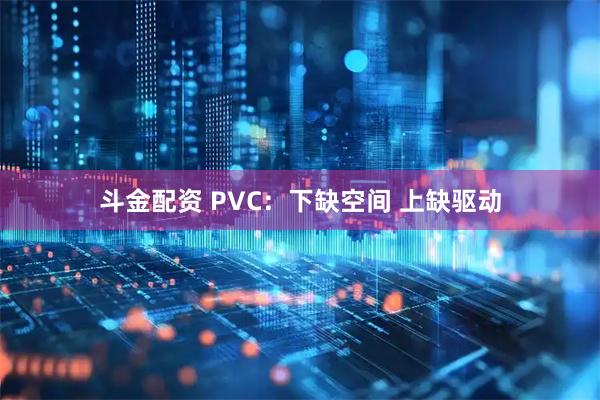 斗金配资 PVC：下缺空间 上缺驱动